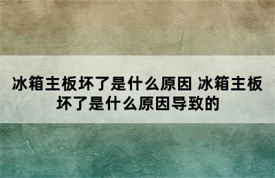 冰箱主板坏了是什么原因 冰箱主板坏了是什么原因导致的